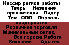 Кассир(регион работы - Тверь) › Название организации ­ Лидер Тим, ООО › Отрасль предприятия ­ Розничная торговля › Минимальный оклад ­ 19 800 - Все города Работа » Вакансии   . Адыгея респ.,Адыгейск г.